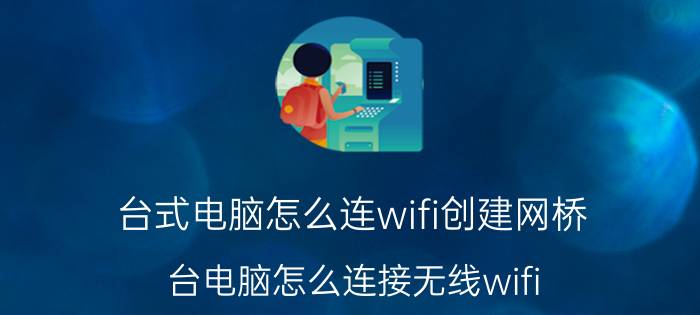 台式电脑怎么连wifi创建网桥 台电脑怎么连接无线wifi？